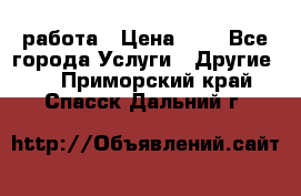 работа › Цена ­ 1 - Все города Услуги » Другие   . Приморский край,Спасск-Дальний г.